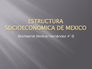 ESTRUCTURA SOCIOECONOMICA DE MEXICO Montserrat Medina Hernndez 4