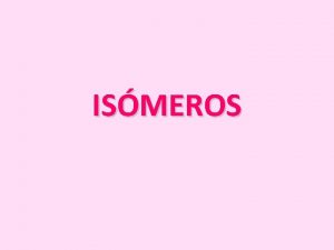 ISMEROS ISOMERA Los compuestos que tienen la misma