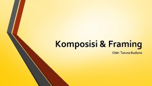 Komposisi Framing Oleh Taruna Budiono Apa itu komposisi