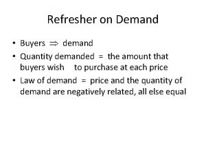 Refresher on Demand Buyers demand Quantity demanded the