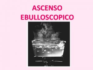 ASCENSO EBULLOSCOPICO AUMENTO EN EL PUNTO DE EBULLICIN