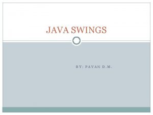 JAVA SWINGS BY PAVAN D M INTRODUCTION In