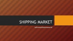 SHIPPING MARKET kefvinmustikalukmanarief Shipping Market The international shipping