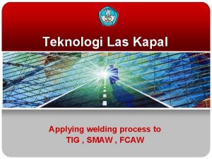 Teknologi Las Kapal Applying welding process to TIG