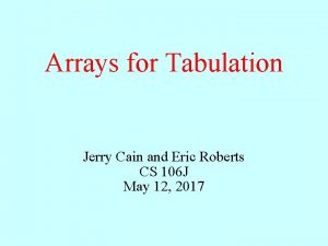 Arrays for Tabulation Jerry Cain and Eric Roberts