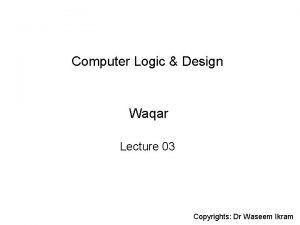 Computer Logic Design Waqar Lecture 03 Copyrights Dr