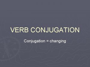 VERB CONJUGATION Conjugation changing Reminders Verb Action Verb