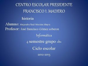 CENTRO ESCOLAR PRESIDENTE FRANCISCO I MADERO historia Alumno