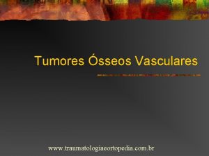 Tumores sseos Vasculares www traumatologiaeortopedia com br Tumores
