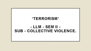 TERRORISM LLM SEM II SUB COLLECTIVE VIOLENCE Terrorism