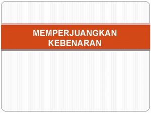 MEMPERJUANGKAN KEBENARAN DEFINISI ISTILAH Kebenaran adalah sebuah tindakan