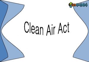 u The Clean Air Act The Clean Air