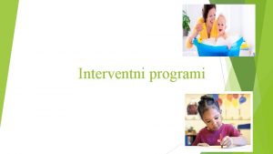 Interventni programi Cilj interventnih programa korigovanje otklanjanje ili