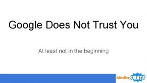 Google Does Not Trust You At least not