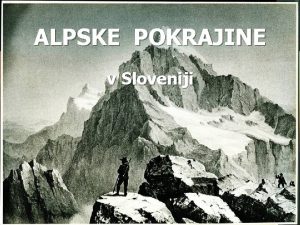 ALPSKE POKRAJINE v Sloveniji Alpe n Alpe so