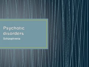 Psychotic disorders Schizophrenia Characteristics of Psychotic Disorders A