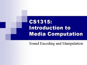 CS 1315 Introduction to Media Computation Sound Encoding