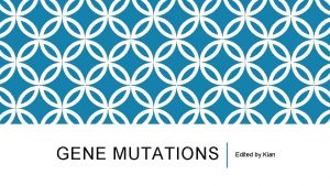 GENE MUTATIONS Edited by Kian MUTATIONS What do