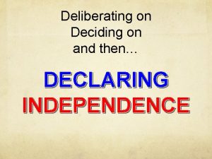 Deliberating on Deciding on and then DECLARING INDEPENDENCE