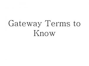 Gateway Terms to Know Define the following terms