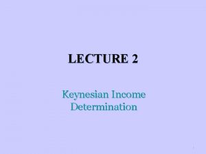 LECTURE 2 Keynesian Income Determination 1 Aggregate Expenditure