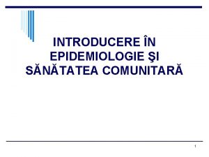 INTRODUCERE N EPIDEMIOLOGIE I SNTATEA COMUNITAR 1 Sntatea