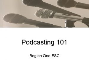 Podcasting 101 Region One ESC Agenda I III
