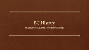 BC History MULTICULTURALISM IN BRITISH COLUMBIA British Columbia