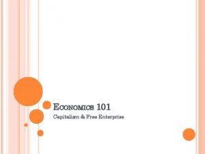 ECONOMICS 101 Capitalism Free Enterprise THE ECONOMIC SYSTEMS