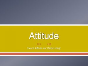 Attitude How it Affects our Daily Living Attitude