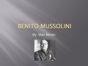 BENITO MUSSOLINI By Max Moran Who was Benito