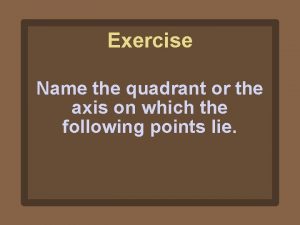 Exercise Name the quadrant or the axis on