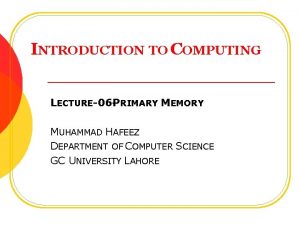 INTRODUCTION TO COMPUTING LECTURE06 PRIMARY MEMORY MUHAMMAD HAFEEZ