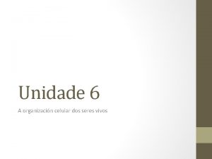 Unidade 6 A organizacin celular dos seres vivos