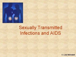 Sexually Transmitted Infections and AIDS Lisa Michalek Sexually