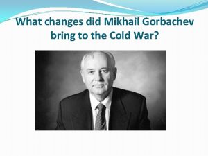 What changes did Mikhail Gorbachev bring to the