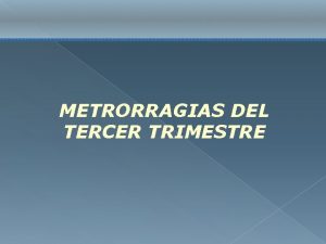 METRORRAGIAS DEL TERCER TRIMESTRE Cualquier sangrado vaginal acontecido