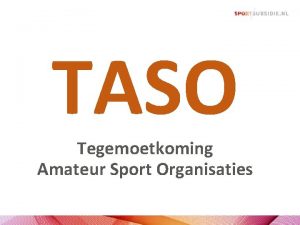 TASO Tegemoetkoming Amateur Sport Organisaties TASO TEGEMOETKOMING AMATEUR