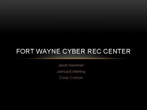 FORT WAYNE CYBER REC CENTER Jacob Heckman Joshua