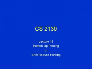 CS 2130 Lecture 18 BottomUp Parsing or ShiftReduce