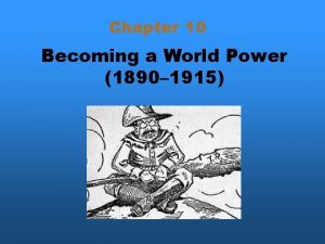 Chapter 10 Becoming a World Power 1890 1915