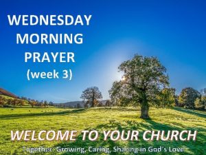 WEDNESDAY MORNING PRAYER week 3 WELCOME TO YOUR