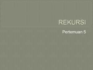 REKURSI Pertemuan 5 Pengertian Rekursi adalah konsep pengulangan