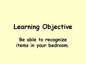 Learning Objective Be able to recognize items in