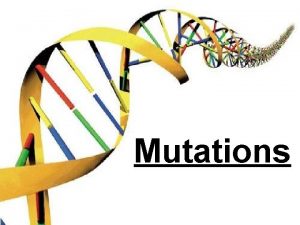 Mutations Mutations Any change in DNA sequence is