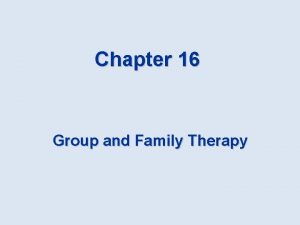 Chapter 16 Group and Family Therapy Group Therapy