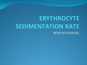 ERYTHROCYTE SEDIMENTATION RATE BENYAH SAMUEL OBJECTIVES Definition Principle