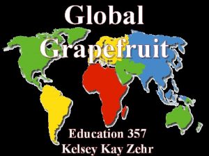 Global Grapefruit Education 357 Kelsey Kay Zehr Geography