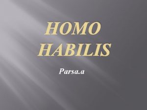HOMO HABILIS Parsa a Homo Habilis Handy man