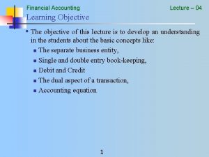 Financial Accounting Lecture 04 Learning Objective The objective